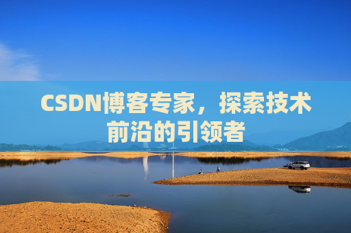 CSDN博客专家,探索技术前沿的引领者